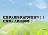 紅樓夢人物形象及其對應(yīng)情節(jié)（《紅樓夢》人物形象解析）