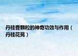 丹桂香顆粒的神奇功效與作用（丹桂花苑）