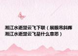 湘江水逝楚云飛下聯(lián)（展眼吊斜暉湘江水逝楚云飛是什么意思）