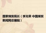 國(guó)家煤炭局長(zhǎng)（李光榮 中國(guó)煤炭新聞網(wǎng)總編輯）