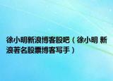 徐小明新浪博客股吧（徐小明 新浪著名股票博客寫手）