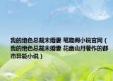 我的絕色總裁未婚妻 筆趣閣小說(shuō)官網(wǎng)（我的絕色總裁未婚妻 花幽山月著作的都市異能小說(shuō)）