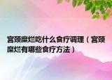 宮頸糜爛吃什么食療調理（宮頸糜爛有哪些食療方法）