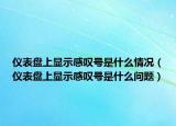 儀表盤上顯示感嘆號是什么情況（儀表盤上顯示感嘆號是什么問題）