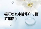 福匯怎么申請(qǐng)賬戶（福匯集團(tuán)）