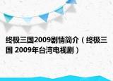 終極三國(guó)2009劇情簡(jiǎn)介（終極三國(guó) 2009年臺(tái)灣電視劇）