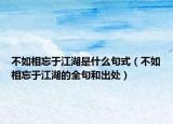 不如相忘于江湖是什么句式（不如相忘于江湖的全句和出處）