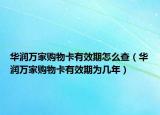華潤(rùn)萬(wàn)家購(gòu)物卡有效期怎么查（華潤(rùn)萬(wàn)家購(gòu)物卡有效期為幾年）
