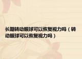 長(zhǎng)期轉(zhuǎn)動(dòng)眼球可以恢復(fù)視力嗎（轉(zhuǎn)動(dòng)眼球可以恢復(fù)視力嗎）