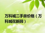 萬科城二手房價格（萬科城花新園）