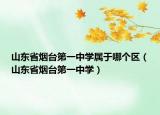 山東省煙臺第一中學(xué)屬于哪個(gè)區(qū)（山東省煙臺第一中學(xué)）