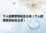個(gè)人的愿景目標(biāo)怎么寫（個(gè)人的愿景目標(biāo)怎么寫）