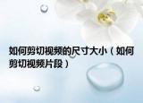如何剪切視頻的尺寸大?。ㄈ绾渭羟幸曨l片段）