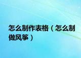 怎么制作表格（怎么制做風(fēng)箏）