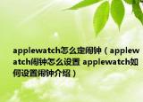 applewatch怎么定鬧鐘（applewatch鬧鐘怎么設(shè)置 applewatch如何設(shè)置鬧鐘介紹）