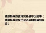 健康碼突然變成灰色是怎么回事（健康碼變成灰色是怎么回事詳細(xì)介紹）