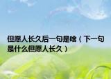 但愿人長(zhǎng)久后一句是啥（下一句是什么但愿人長(zhǎng)久）