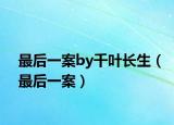 最后一案by千葉長(zhǎng)生（最后一案）