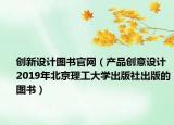 創(chuàng)新設計圖書官網（產品創(chuàng)意設計 2019年北京理工大學出版社出版的圖書）