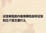 征地審批的內(nèi)容有哪些政府征地的五個批文是什么