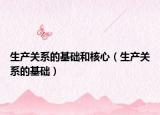 生產(chǎn)關(guān)系的基礎(chǔ)和核心（生產(chǎn)關(guān)系的基礎(chǔ)）