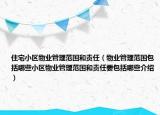 住宅小區(qū)物業(yè)管理范圍和責任（物業(yè)管理范圍包括哪些小區(qū)物業(yè)管理范圍和責任要包括哪些介紹）