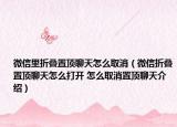 微信里折疊置頂聊天怎么取消（微信折疊置頂聊天怎么打開(kāi) 怎么取消置頂聊天介紹）