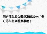 側(cè)方停車怎么看點(diǎn)準(zhǔn)確30米（側(cè)方停車怎么看點(diǎn)準(zhǔn)確）