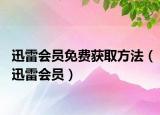 迅雷會(huì)員免費(fèi)獲取方法（迅雷會(huì)員）