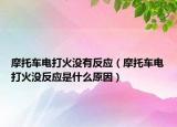 摩托車電打火沒(méi)有反應(yīng)（摩托車電打火沒(méi)反應(yīng)是什么原因）