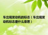 車出現(xiàn)發(fā)動機(jī)的標(biāo)志（車出現(xiàn)發(fā)動機(jī)標(biāo)志是什么意思）
