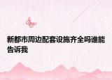 新都市周邊配套設施齊全嗎誰能告訴我