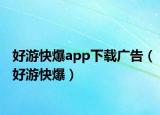 好游快爆app下載廣告（好游快爆）