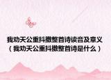我勸天公重抖擻整首詩讀音及意義（我勸天公重抖擻整首詩是什么）