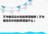 不與傻瓜論長短的原話視頻（不與傻瓜論長短的原話是什么）