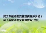 買了車位還要交管理費(fèi)是多少錢（買了車位還要交管理費(fèi)嗎介紹）