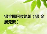 鉛金屬回收地址（鉛 金屬元素）