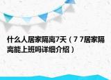 什么人居家隔離7天（7 7居家隔離能上班嗎詳細介紹）