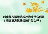 感康復(fù)方氨酚烷胺片治療什么感冒（感康復(fù)方氨酚烷胺片怎么樣）
