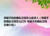 榮耀手機的隱私空間怎么能進入（榮耀手機隱私空間怎么打開 榮耀手機隱私空間在哪介紹）