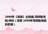 1990年《渴望》主題曲,毛阿敏演唱,感動(dòng)（渴望 1990年毛阿敏演唱的歌曲）