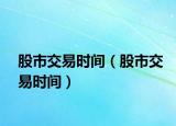 股市交易時間（股市交易時間）