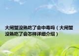 大閘蟹沒熟吃了會中毒嗎（大閘蟹沒熟吃了會怎樣詳細(xì)介紹）