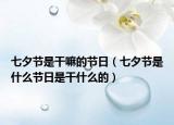 七夕節(jié)是干嘛的節(jié)日（七夕節(jié)是什么節(jié)日是干什么的）