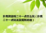 撲克牌游戲二十一點(diǎn)怎么玩（撲克二十一點(diǎn)玩法及規(guī)則總結(jié)）