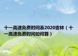十一高速免費(fèi)時(shí)間表2020吉林（十一高速免費(fèi)時(shí)間如何算）