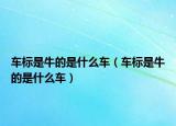 車標(biāo)是牛的是什么車（車標(biāo)是牛的是什么車）