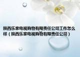 陜西樂家電視購物有限責任公司工作怎么樣（陜西樂家電視購物有限責任公司）
