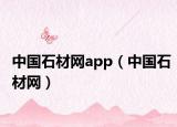 中國(guó)石材網(wǎng)app（中國(guó)石材網(wǎng)）