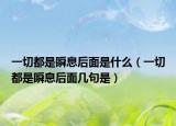 一切都是瞬息后面是什么（一切都是瞬息后面幾句是）